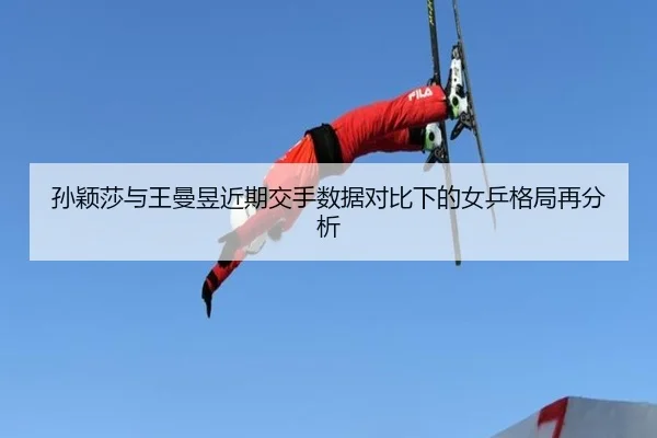 孙颖莎与王曼昱近期交手数据对比下的女乒格局再分析